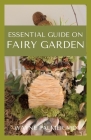 Essential Guide on Fairy Garden: DIY Guide To Growing Your An Enchanted Miniature World By Wayne Palmer Rnd Cover Image