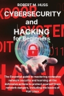 CYBERSECURITY and HACKING for Beginners: The Essential Guide to Mastering Computer Network Security and Learning all the Defensive Actions to Protect By Robert M. Huss Cover Image