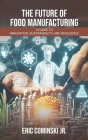 The Future of Food Manufacturing: A Guide to Innovation, Sustainability, and Resilience By Jr. Cominski, Eric Alan Cover Image