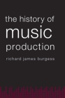 The History of Music Production By Richard James Burgess Cover Image
