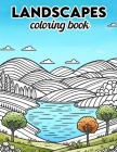 Landscapes Coloring Book: Dive into a World of Breathtaking Landscapes, Where Each Page Holds the Promise of Capturing the Essence, Tranquility, Cover Image