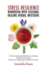 Stress Resilience Workbook with Seasonal Herbal Healing Infusions: 16 Tools for Balanced Health & Focused Energy through Tea & Nutrition Matching your By Samantha Derere Cover Image