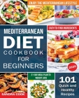 Mediterranean Diet For Beginners: 101 Quick and Healthy Recipes with Easy-to-Find Ingredients to Enjoy The Mediterranean Lifestyle (21-Day Meal Plan t Cover Image