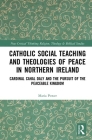 Catholic Social Teaching and Theologies of Peace in Northern Ireland: Cardinal Cahal Daly and the Pursuit of the Peaceable Kingdom (Routledge New Critical Thinking in Religion) Cover Image