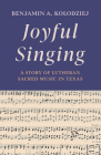 Joyful Singing: A Story of Lutheran Sacred Music in Texas By Benjamin A. Kolodziej Cover Image