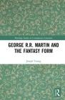 George R.R. Martin and the Fantasy Form (Routledge Studies in Contemporary Literature) By Joseph Rex Young Cover Image