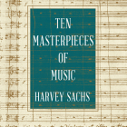 Ten Masterpieces of Music By Harvey Sachs, Paul Bellantoni (Read by) Cover Image