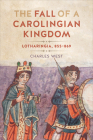 The Fall of a Carolingian Kingdom: Lotharingia 855-869 By Charles West Cover Image