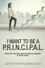 I Want To Be A P.R.I.N.C.I.P.A.L.: Nine Steps That Will Take You From Classroom to Front Office Cover Image