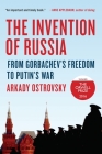 The Invention of Russia: From Gorbachev's Freedom to Putin's War By Arkady Ostrovsky Cover Image