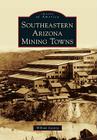 Southeastern Arizona Mining Towns (Images of America) By William Ascarza Cover Image