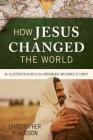 How Jesus Changed the World: An Illustrated Guide to the Undeniable Influence of Christ By Christopher D. Hudson Cover Image