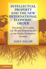 Intellectual Property and the New International Economic Order: Oligopoly, Regulation, and Wealth Redistribution in the Global Knowledge Economy By Sam F. Halabi Cover Image