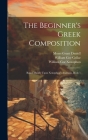 The Beginner's Greek Composition: Based Mainly Upon Xenophon's Anabasis, Book 1 By William Coe Collar, Moses Grant Daniell, William Coe Xenophon Cover Image