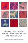 Testing the Canon of Ancient Near Eastern Art and Archaeology By Amy Gansell (Editor), Ann Shafer (Editor) Cover Image