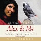 Alex & Me: How a Scientist and a Parrot Discovered a Hidden World of Animal Intelligence--And Formed a Deep Bond in the Process By Irene Pepperberg, Julia Gibson (Read by) Cover Image