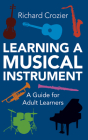 Learning a Musical Instrument: A Guide for Adult Learners By Richard Crozier Cover Image