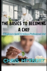 The Basics to Becoming a Chef: A beginners guide to being a Professional Chef By Chris Herbert Cover Image