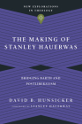 The Making of Stanley Hauerwas: Bridging Barth and Postliberalism (New Explorations in Theology) By David B. Hunsicker, Stanley Hauerwas (Foreword by) Cover Image
