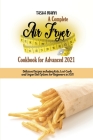 A Complete Air Fryer Cookbook for Advanced 2021: Delicious Recipes including Keto, Low-Carb and Vegan Diet Options for Beginners in 2021 Cover Image