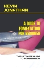 A Guide to Fomentation for Beginner: The Ultimate Guide to Fomentation By Kevin Jonathan Cover Image
