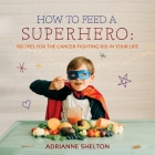 How to Feed a Superhero: Recipes for the Cancer-Fighting Kid in Your Life By Adrianne Shelton, Leslie Sarten (By (photographer)) Cover Image