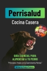 Perrisalud: Cocina Casera Canina: Recetas Caseras y Nutritivas para Consentir a tu Perro y Mejorar su Bienestar Cover Image