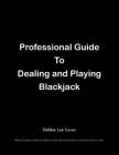 Professional Guide To Dealing and Playing Blackjack: Written for players, dealers, surveillance and for anyone who works in or wants to work in a casi Cover Image