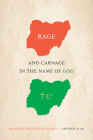 Rage and Carnage in the Name of God: Religious Violence in Nigeria (Religious Cultures of African and African Diaspora People) By Abiodun Alao Cover Image