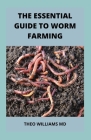 The Essential Guide to Worm Farming: All You Need To Know About Composting System Of Worm Farming By Theo Williams Cover Image