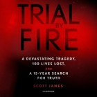 Trial by Fire: A Devastating Tragedy, 100 Lives Lost, and a 15-Year Search for Truth By Scott James, Justin Spencer (Read by) Cover Image