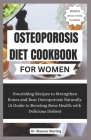 Osteoporosis Diet Cookbook for Women: Nourishing Recipes to Strengthen Bones and Beat Osteoporosis Naturally (A Guide to Boosting Bone Health with Del Cover Image
