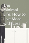 The Minimal Life: How to Live More with Less By Dengksp Cover Image