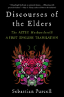 Discourses of the Elders: The Aztec Huehuetlatolli A First English Translation By Sebastian Purcell (Translated by) Cover Image