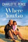 Where You Go: Life Lessons from My Father By Charlotte Pence, Vice President Mike Pence (Foreword by) Cover Image