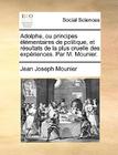 Adolphe, Ou Principes Lmentaires de Politique Et Rsultats de La Plus Cruelle Des Expriences. Par M. Mounier. By Jean Joseph Mounier Cover Image