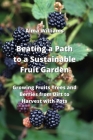 Beating a Path to a Sustainable Fruit Garden: Growing Fruits Trees and Berries from Dirt to Harvest with Pots Cover Image
