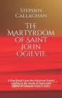 The Martyrdom of Saint John Ogilvie: A Play Based Upon the Historical Events Leading to the Death of Saint John Ogilvie at Glasgow Cross in 1615. Cover Image