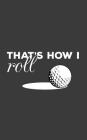 That's How I Roll: Golfing Notebook - That's How I Roll! Golf Ball and Funny Quote Saying Doodle Diary Book Gift for Golfers Who Love Pla Cover Image