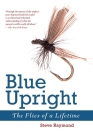 Blue Upright: The Flies of a Lifetime By Steve Raymond Cover Image