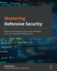 Mastering Defensive Security: Effective techniques to secure your Windows, Linux, IoT, and cloud infrastructure Cover Image