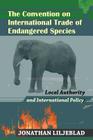 The Convention on International Trade of Endangered Species: Local Authority and International Policy By Scott a. Frisch (Introduction by), Jonathan Liljeblad Cover Image