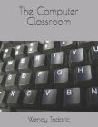The Computer Classroom By Wendy Todoric Cover Image