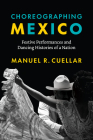 Choreographing Mexico: Festive Performances and Dancing Histories of a Nation By Manuel R. Cuellar Cover Image