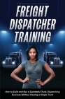 Freight Dispatcher Training: How to Build and Run a Successful Truck Dispatching Business Without Owning a Single Truck: Turn Around Your Financial By Kayla Hobson Cover Image