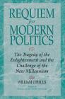 Requiem for Modern Politics: The Tragedy of the Enlightenment and the Challenge of the New Millennium By William Ophuls Cover Image