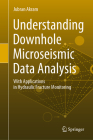 Understanding Downhole Microseismic Data Analysis: With Applications in Hydraulic Fracture Monitoring By Jubran Akram Cover Image