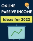 Online Passive Income Ideas 2022: A Step By Step Guide for the Top $1000+ Per Month Online Passive Income Streams in 2022! Cover Image