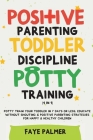Positive Parenting, Toddler Discipline & Potty Training (4 in 1): Potty Train Your Toddler In 7 Days Or Less, Educate Without Shouting & Positive Pare Cover Image