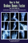 How to Heal Broken Bones Faster. Bone Fracture Healing Tips: Learn About Bone Fracture Healing Foods, Types of Bone Fractures, and the Five Stages of Cover Image